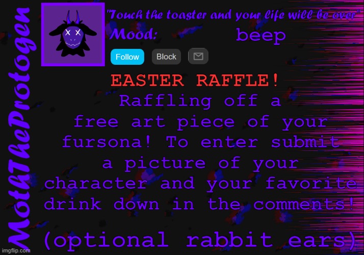 EASTER RAFFLE! ends tmrw at 12AM EST | beep; Raffling off a free art piece of your fursona! To enter submit a picture of your character and your favorite drink down in the comments! EASTER RAFFLE! (optional rabbit ears) | image tagged in moth announcement temp 3 0,furry,art,raffle | made w/ Imgflip meme maker