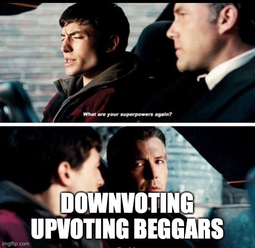 What are your superpowers again? | DOWNVOTING UPVOTING BEGGARS | image tagged in what are your superpowers again | made w/ Imgflip meme maker