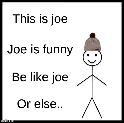 E | This is joe; Joe is funny; Be like joe; Or else.. | image tagged in memes,be like bill | made w/ Imgflip meme maker