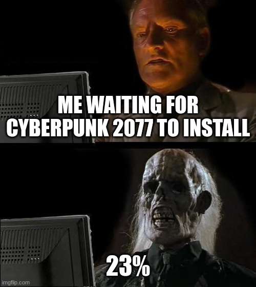 I'll Just Wait Here | ME WAITING FOR CYBERPUNK 2077 TO INSTALL; 23% | image tagged in memes,i'll just wait here | made w/ Imgflip meme maker