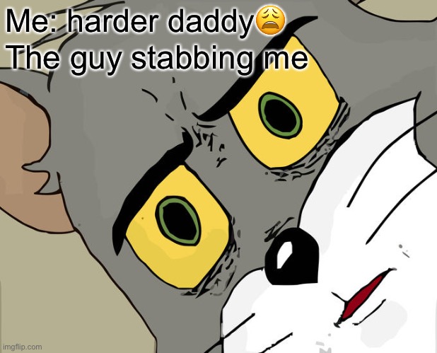 Unsettled Tom | Me: harder daddy😩; The guy stabbing me | image tagged in memes,unsettled tom | made w/ Imgflip meme maker