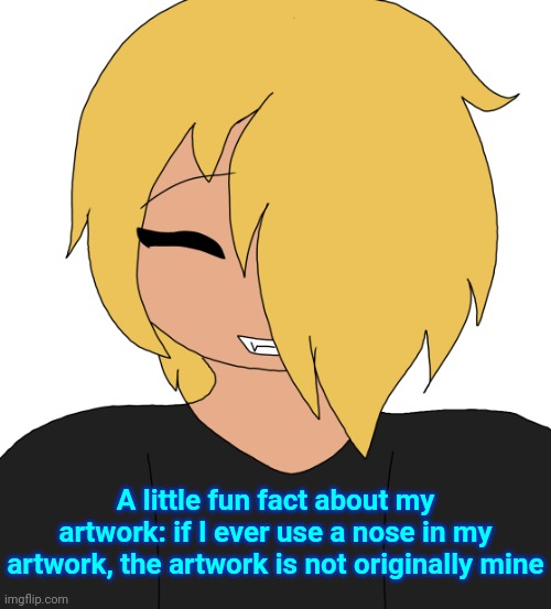 Spire smiling | A little fun fact about my artwork: if I ever use a nose in my artwork, the artwork is not originally mine | image tagged in spire smiling | made w/ Imgflip meme maker