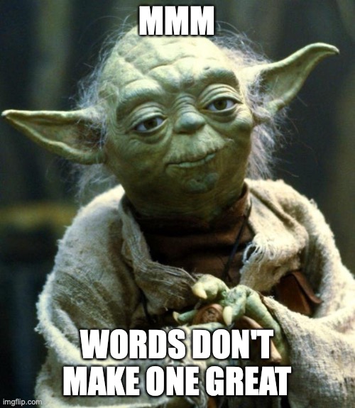 Star Wars Yoda Meme | MMM WORDS DON'T MAKE ONE GREAT | image tagged in memes,star wars yoda | made w/ Imgflip meme maker