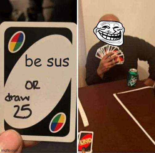 UNO Draw 25 Cards | be sus | image tagged in memes,uno draw 25 cards | made w/ Imgflip meme maker