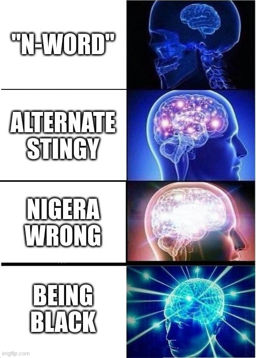 n-word | "N-WORD"; ALTERNATE STINGY; NIGERA WRONG; BEING BLACK | image tagged in memes,expanding brain | made w/ Imgflip meme maker