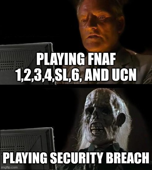 a | PLAYING FNAF 1,2,3,4,SL,6, AND UCN; PLAYING SECURITY BREACH | image tagged in memes,i'll just wait here | made w/ Imgflip meme maker