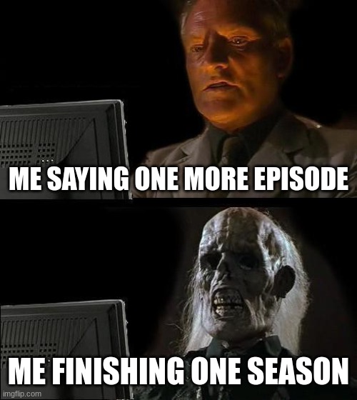 I'll Just Wait Here Meme | ME SAYING ONE MORE EPISODE; ME FINISHING ONE SEASON | image tagged in memes,i'll just wait here | made w/ Imgflip meme maker