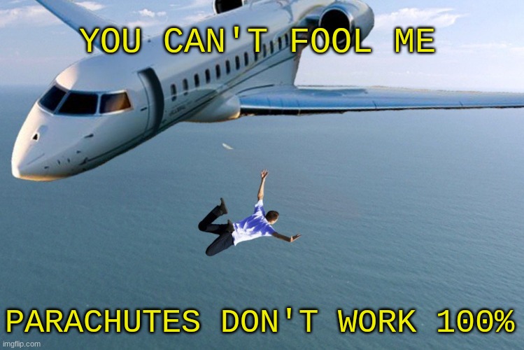 For everyone who yells that masks and vaccines aren't 100% effective | YOU CAN'T FOOL ME; PARACHUTES DON'T WORK 100% | image tagged in man jumping out of plane,covidiots,math,statistics,vaccines,covid-19 | made w/ Imgflip meme maker