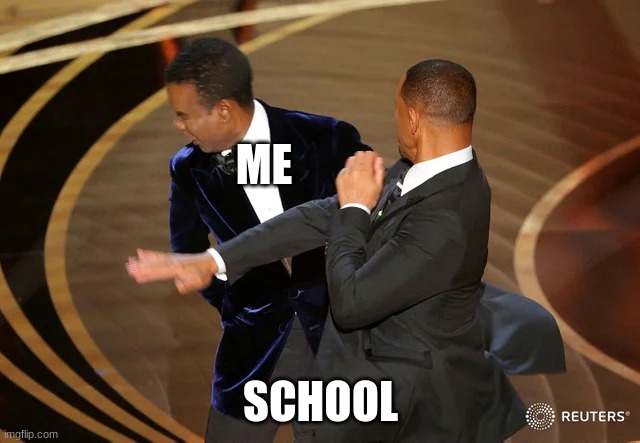 m | ME; SCHOOL | image tagged in will smith punching chris rock | made w/ Imgflip meme maker