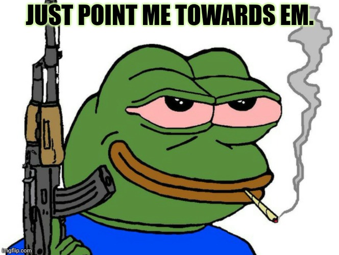 pepe with gun | JUST POINT ME TOWARDS EM. | image tagged in pepe with gun | made w/ Imgflip meme maker