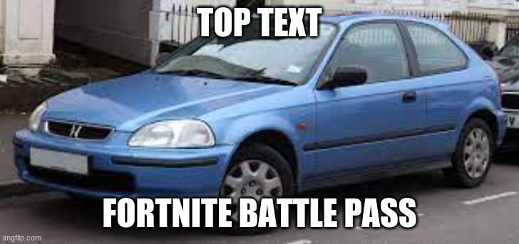 im not sure the image title | TOP TEXT; FORTNITE BATTLE PASS | image tagged in 1997 honda civic blue | made w/ Imgflip meme maker