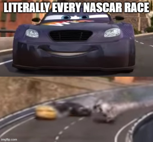 literally every nascar race | LITERALLY EVERY NASCAR RACE | image tagged in cars 2 italy crash,nascar,crash,race,nascar race crash | made w/ Imgflip meme maker