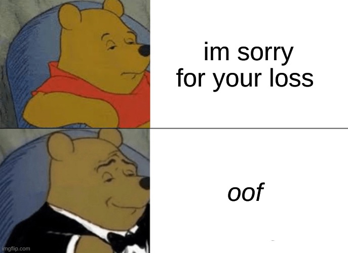 this is oof | im sorry for your loss; oof | image tagged in memes,tuxedo winnie the pooh | made w/ Imgflip meme maker