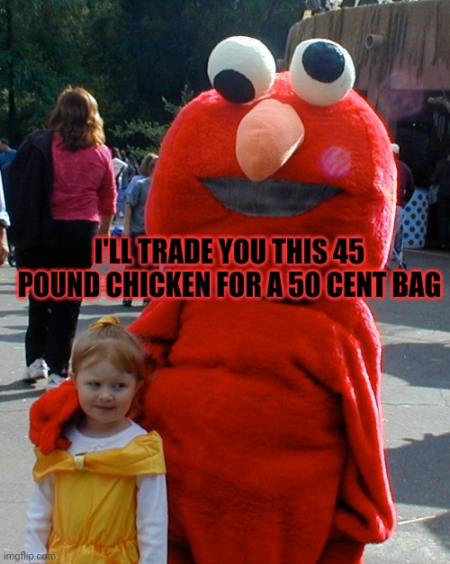 Elmo was never asked to babysit again... | I'LL TRADE YOU THIS 45 POUND CHICKEN FOR A 50 CENT BAG | image tagged in elmo,selling,kids,sesame street,drugs are bad | made w/ Imgflip meme maker