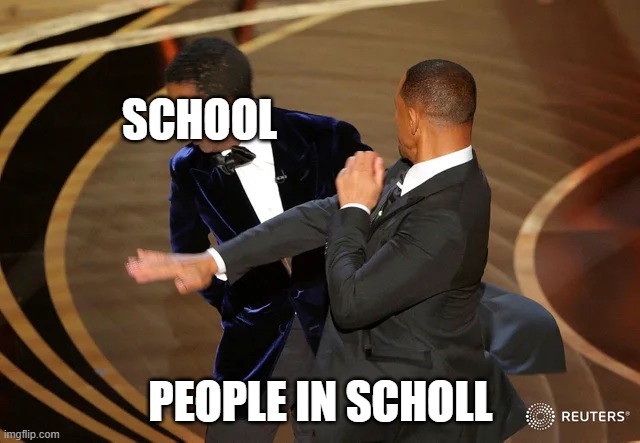 Will Smith punching Chris Rock | SCHOOL; PEOPLE IN SCHOLL | image tagged in will smith punching chris rock | made w/ Imgflip meme maker