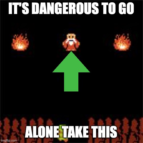It's Dangerous To Go Alone | IT'S DANGEROUS TO GO ALONE TAKE THIS | image tagged in it's dangerous to go alone | made w/ Imgflip meme maker