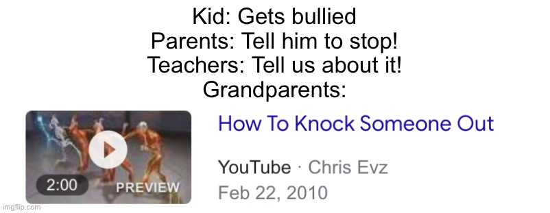 “It’s the only way to get him to stop” | Kid: Gets bullied
Parents: Tell him to stop!
Teachers: Tell us about it!
Grandparents: | image tagged in how to knock someone out meme,grandparents,meme | made w/ Imgflip meme maker