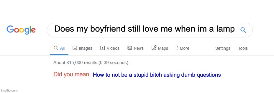 Did you mean? | Does my boyfriend still love me when im a lamp; How to not be a stupid bitch asking dumb questions | image tagged in did you mean | made w/ Imgflip meme maker