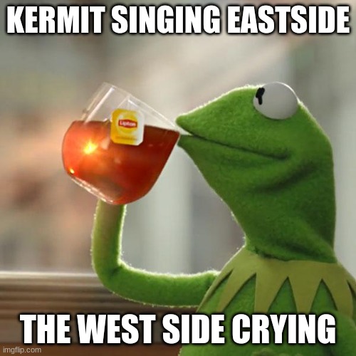 when kermit sings eastside but not westside. | KERMIT SINGING EASTSIDE; THE WEST SIDE CRYING | image tagged in memes,but that's none of my business,kermit the frog | made w/ Imgflip meme maker