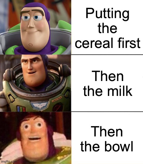 Better, best, blurst lightyear edition | Putting the cereal first; Then the milk; Then the bowl | image tagged in better best blurst lightyear edition | made w/ Imgflip meme maker