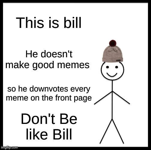 Bill | This is bill; He doesn't make good memes; so he downvotes every meme on the front page; Don't Be like Bill | image tagged in memes,be like bill | made w/ Imgflip meme maker