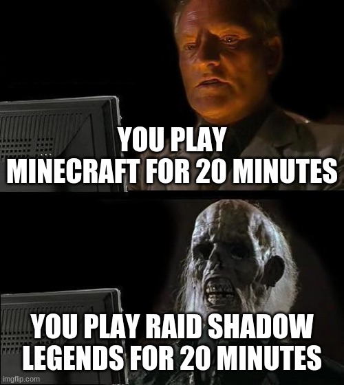 I'll Just Wait Here | YOU PLAY MINECRAFT FOR 20 MINUTES; YOU PLAY RAID SHADOW LEGENDS FOR 20 MINUTES | image tagged in memes,i'll just wait here | made w/ Imgflip meme maker