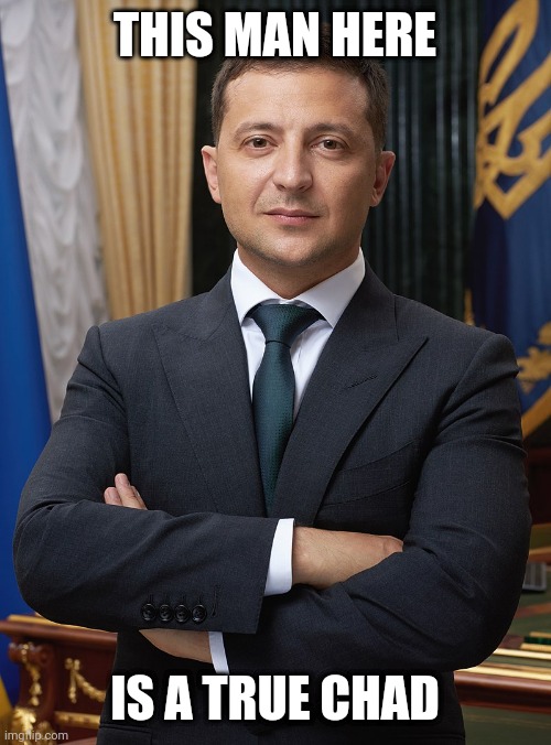 Mega Chad. | THIS MAN HERE; IS A TRUE CHAD | image tagged in volodymyr zelensky | made w/ Imgflip meme maker