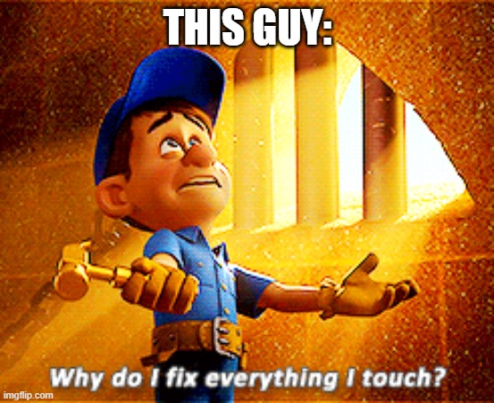 why do i fix everything i touch | THIS GUY: | image tagged in why do i fix everything i touch | made w/ Imgflip meme maker