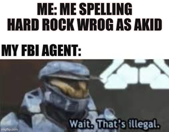 Wait. That's illegal | ME: ME SPELLING HARD ROCK WROG AS AKID; MY FBI AGENT: | image tagged in wait | made w/ Imgflip meme maker
