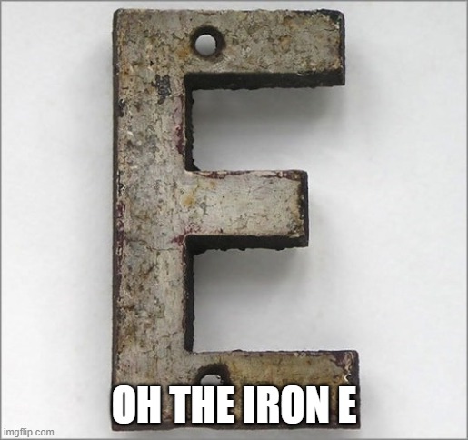 Oh, the IRON E! | OH THE IRON E | image tagged in oh the iron e | made w/ Imgflip meme maker