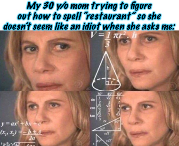 -_- | My 30 y/o mom trying to figure out how to spell “restaurant” so she doesn’t seem like an idiot when she asks me: | image tagged in math lady/confused lady | made w/ Imgflip meme maker