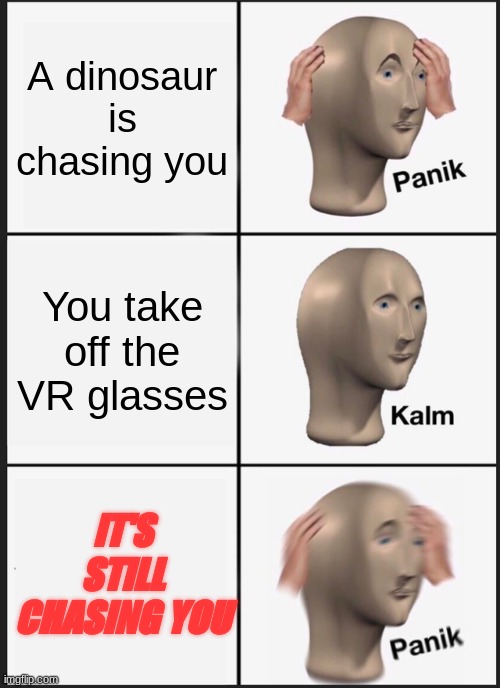 Panik Kalm Panik | A dinosaur is chasing you; You take off the VR glasses; IT'S STILL CHASING YOU | image tagged in memes,panik kalm panik,funny,whoa this vr is so realistic | made w/ Imgflip meme maker