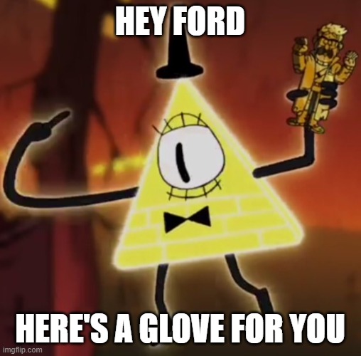 WTF Bill Cipher | HEY FORD HERE'S A GLOVE FOR YOU | image tagged in wtf bill cipher | made w/ Imgflip meme maker