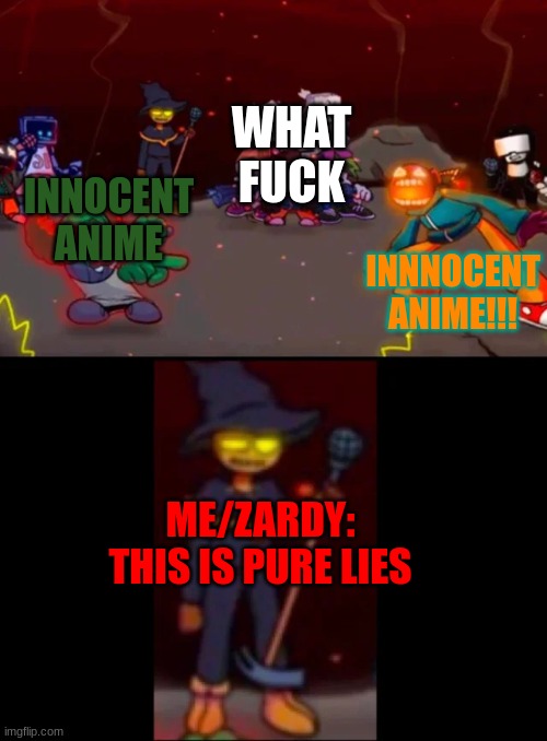 zardy's pure dissapointment | INNOCENT ANIME INNNOCENT ANIME!!! WHAT FUCK ME/ZARDY: THIS IS PURE LIES | image tagged in zardy's pure dissapointment | made w/ Imgflip meme maker