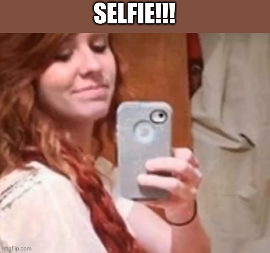 SELFIE!!! | image tagged in funny memes | made w/ Imgflip meme maker