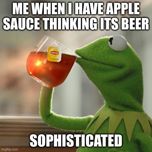 sophisticated | ME WHEN I HAVE APPLE SAUCE THINKING ITS BEER; SOPHISTICATED | image tagged in memes,but that's none of my business,kermit the frog | made w/ Imgflip meme maker