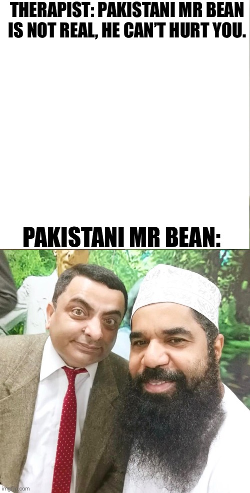 Pakistani Mr Bean | THERAPIST: PAKISTANI MR BEAN IS NOT REAL, HE CAN’T HURT YOU. PAKISTANI MR BEAN: | image tagged in memes,but that's none of my business,mr bean,pakistan,pakistani mr bean,therapist | made w/ Imgflip meme maker