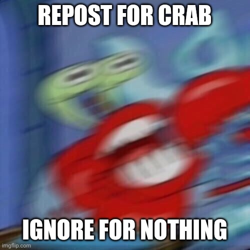 Mr krabs blur | REPOST FOR CRAB; IGNORE FOR NOTHING | image tagged in mr krabs blur | made w/ Imgflip meme maker