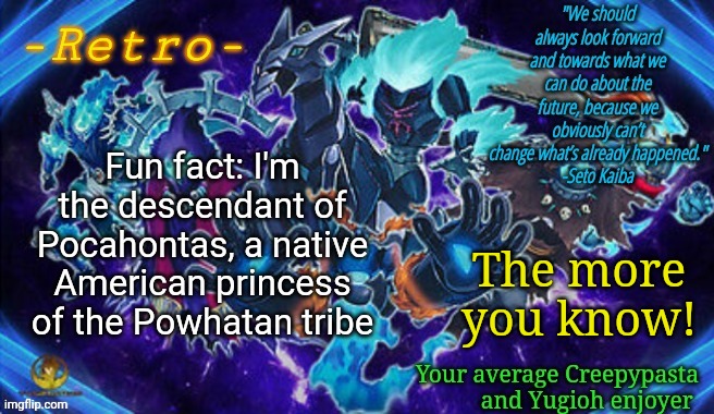 Fun facts with Retro! | Fun fact: I'm the descendant of Pocahontas, a native American princess of the Powhatan tribe; The more you know! | image tagged in retro's phantom knights announcement template | made w/ Imgflip meme maker