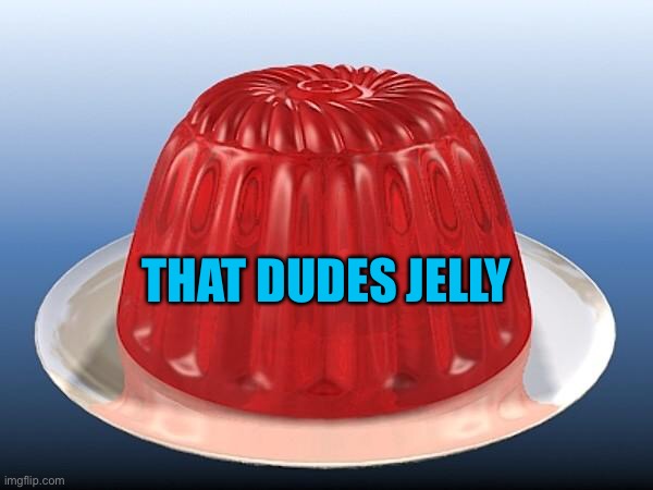 jelly | THAT DUDES JELLY | image tagged in jelly | made w/ Imgflip meme maker