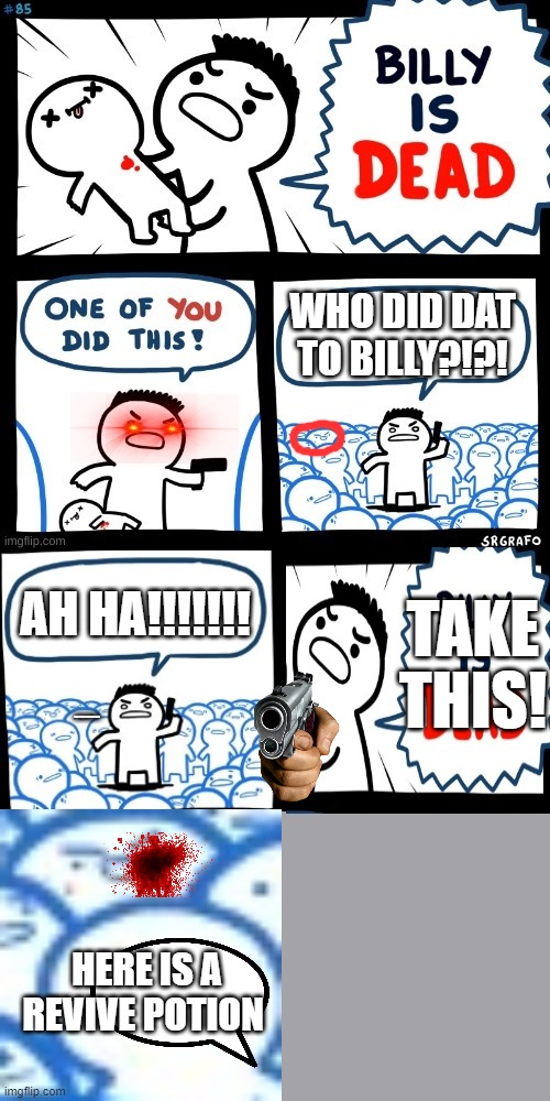last panel in despriction | WHO DID DAT TO BILLY?!?! TAKE THIS! AH HA!!!!!!! -----; HERE IS A REVIVE POTION | image tagged in billy is dead | made w/ Imgflip meme maker