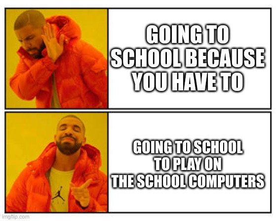 School | GOING TO SCHOOL BECAUSE YOU HAVE TO; GOING TO SCHOOL TO PLAY ON THE SCHOOL COMPUTERS | image tagged in no - yes | made w/ Imgflip meme maker