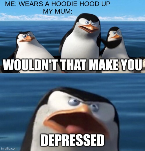 My mum be like | ME: WEARS A HOODIE HOOD UP
MY MUM:; WOULDN'T THAT MAKE YOU; DEPRESSED | image tagged in wouldn't that make you | made w/ Imgflip meme maker