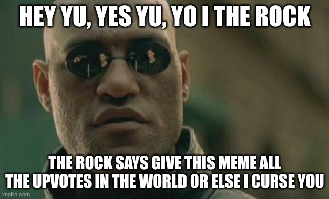 Matrix Morpheus Meme | HEY YU, YES YU, YO I THE ROCK; THE ROCK SAYS GIVE THIS MEME ALL THE UPVOTES IN THE WORLD OR ELSE I CURSE YOU | image tagged in memes,matrix morpheus | made w/ Imgflip meme maker
