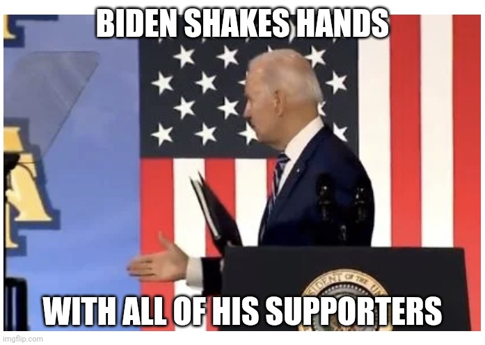 Biden Ghost Handshake | BIDEN SHAKES HANDS WITH ALL OF HIS SUPPORTERS | image tagged in biden ghost handshake | made w/ Imgflip meme maker