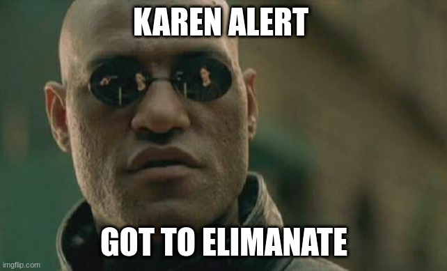 Karen Targetting | KAREN ALERT; GOT TO ELIMANATE | image tagged in memes,matrix morpheus | made w/ Imgflip meme maker
