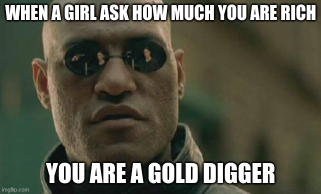 Matrix Morpheus | WHEN A GIRL ASK HOW MUCH YOU ARE RICH; YOU ARE A GOLD DIGGER | image tagged in memes,matrix morpheus | made w/ Imgflip meme maker