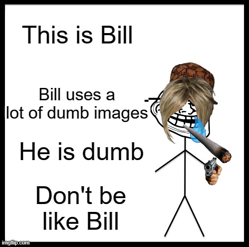 Be Like Bill | This is Bill; Bill uses a lot of dumb images; He is dumb; Don't be like Bill | image tagged in memes,be like bill,funny | made w/ Imgflip meme maker