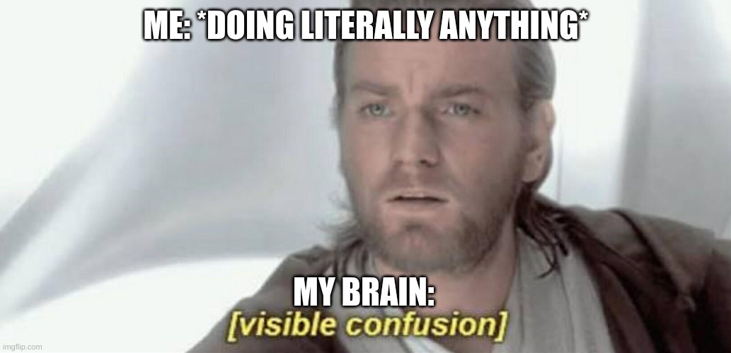 Visible Confusion | ME: *DOING LITERALLY ANYTHING*; MY BRAIN: | image tagged in visible confusion | made w/ Imgflip meme maker