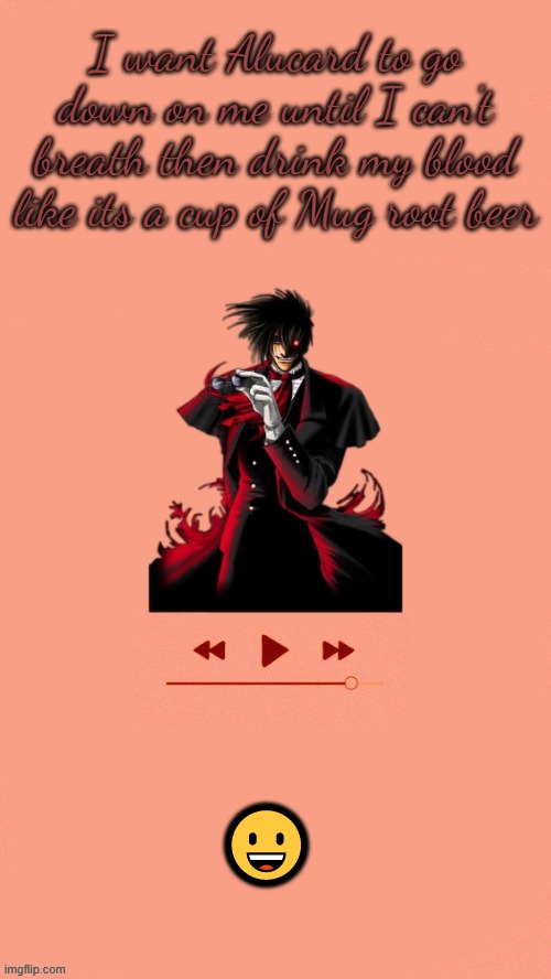 Yet another Alucard temp (Thanks Doggo) | I want Alucard to go down on me until I can't breath then drink my blood like its a cup of Mug root beer; 😀 | image tagged in yet another alucard temp thanks doggo | made w/ Imgflip meme maker